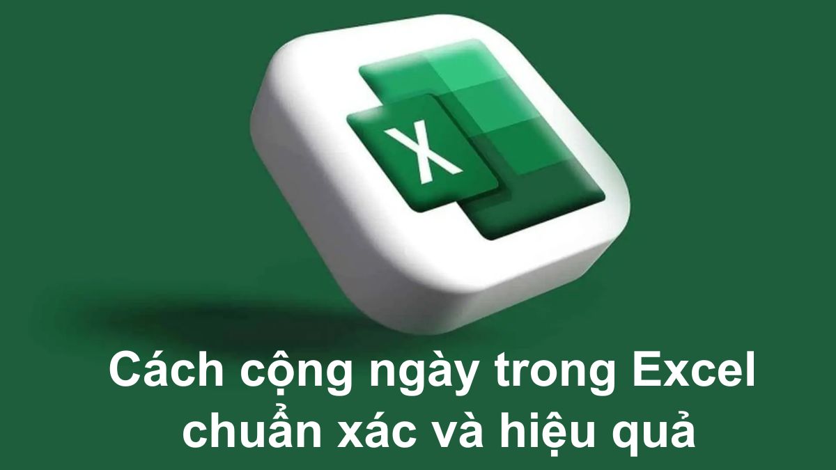 Cách cộng ngày trong Excel chuẩn xác và hiệu quả